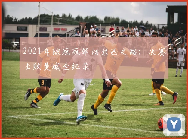 2021年欧冠冠军切尔西之路：决赛击败曼城全纪录