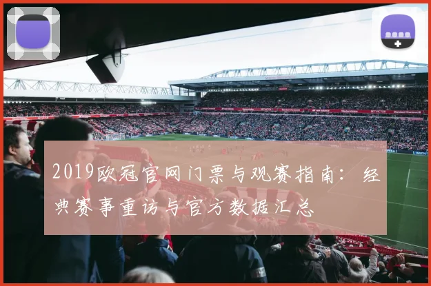 2019欧冠官网门票与观赛指南：经典赛事重访与官方数据汇总