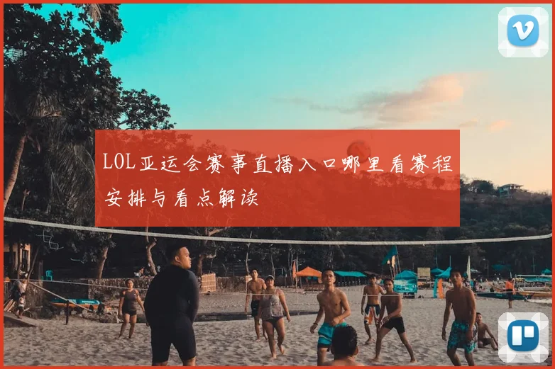 LOL亚运会赛事直播入口哪里看赛程安排与看点解读