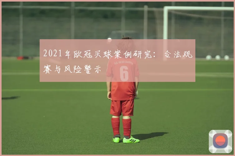 2021年欧冠买球案例研究：合法观赛与风险警示