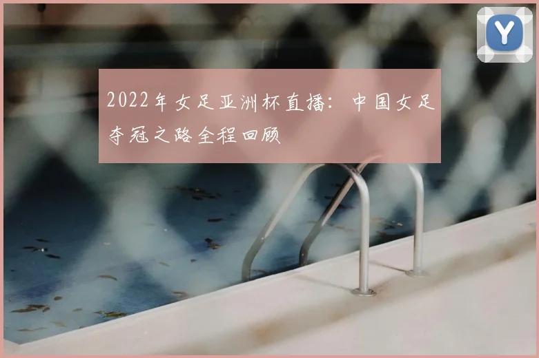 2022年女足亚洲杯直播：中国女足夺冠之路全程回顾