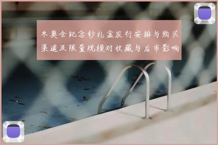 冬奥会纪念钞礼盒发行安排与购买渠道及限量规模对收藏与后市影响