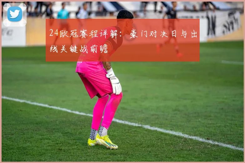 24欧冠赛程详解：豪门对决日与出线关键战前瞻