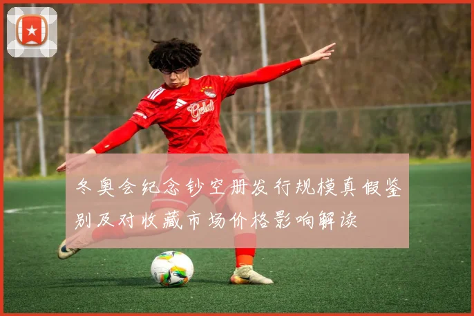 冬奥会纪念钞空册发行规模真假鉴别及对收藏市场价格影响解读