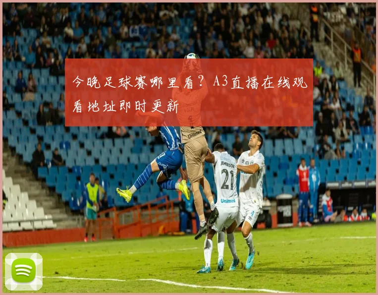 今晚足球赛哪里看？A3直播在线观看地址即时更新