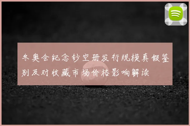 冬奥会纪念钞空册发行规模真假鉴别及对收藏市场价格影响解读