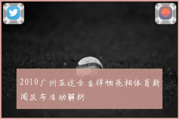 2010广州亚运会吉祥物亮相体育新闻发布活动解析
