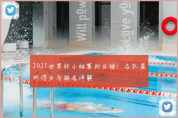 2021世界杯小组赛积分榜：各队最终得分与排名详解